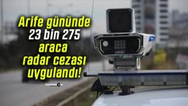 Arife gününde 23 bin 275 araca radar cezası uygulandı!