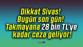 Dikkat Sivas! Bugün son gün! Takmayana 28 bin TL’ye kadar ceza geliyor!