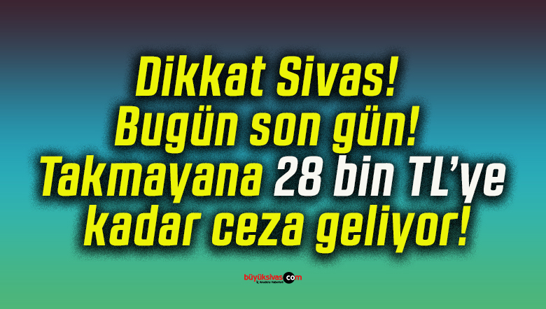 Dikkat Sivas! Bugün son gün! Takmayana 28 bin TL’ye kadar ceza geliyor!