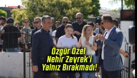 Özgür Özel Nehir Zeyrek’i Yalnız Bırakmadı!