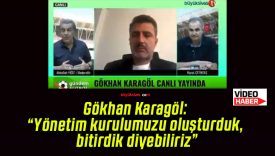 Gökhan Karagöl: “Yönetim kurulumuzu oluşturduk, bitirdik diyebiliriz”