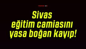 Sivas eğitim camiasını yasa boğan kayıp!