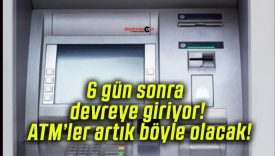 6 gün sonra devreye giriyor! ATM’ler artık böyle olacak!