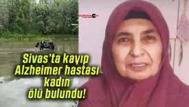 Sivas’ta kayıp Alzheimer hastası kadın ölü bulundu!