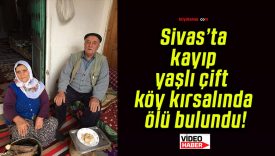 Sivas’ta kayıp yaşlı çift köy kırsalında ölü bulundu!