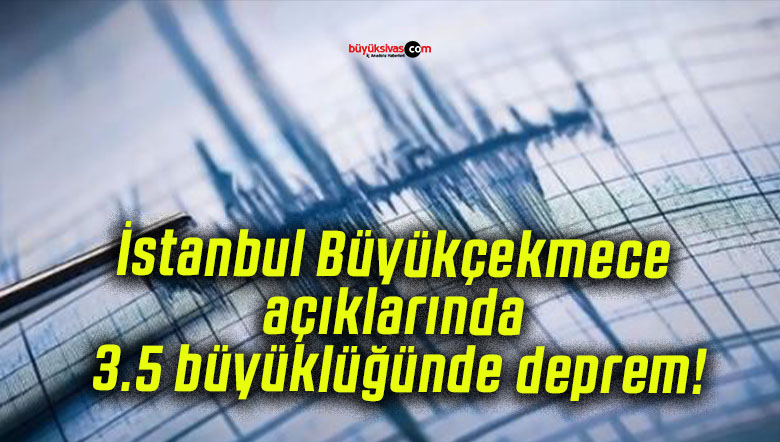 İstanbul Büyükçekmece açıklarında 3.5 büyüklüğünde deprem!
