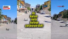 Az kalsın kafa kafaya çarpışıyorduk!