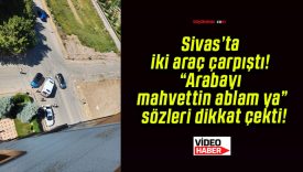 Sivas’ta iki araç çarpıştı! “Arabayı mahvettin ablam ya” sözleri dikkat çekti!