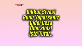 Dikkat Sivas! Bunu Yaparsanız Ciddi Ceza Ödersiniz! İşte Tutar..