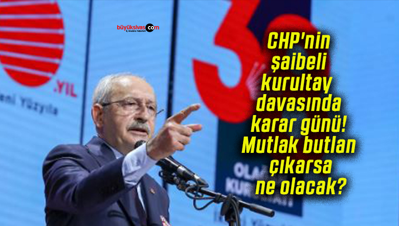 CHP’nin şaibeli kurultay davasında karar günü! Mutlak butlan çıkarsa ne olacak?