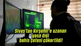 Sivas’tan Kırşehir’e uzanan yasa dışı bahis çetesi çökertildi!