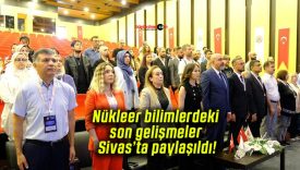 Nükleer bilimlerdeki son gelişmeler Sivas’ta paylaşıldı!