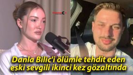 Danla Bilic’e ölüm tehdidi: Eski sevgilisi ikinci kez gözaltına alındı