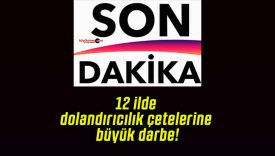 12 ilde dolandırıcılık çetelerine büyük darbe!