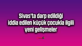 Sivas’ta darp edildiği iddia edilen çocukla ilgili yeni gelişmeler