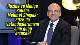 Hazine ve Maliye Bakanı Mehmet Şimşek: 2026’da vatandaşlarımızın alım gücü artacak!