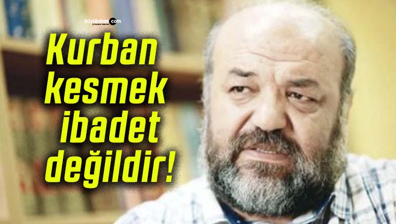 Kurban kesmek ibadet değildir!