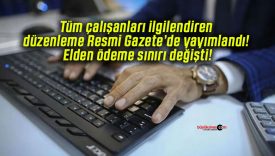 Tüm çalışanları ilgilendiren düzenleme Resmi Gazete’de yayımlandı! Elden ödeme sınırı değişti!