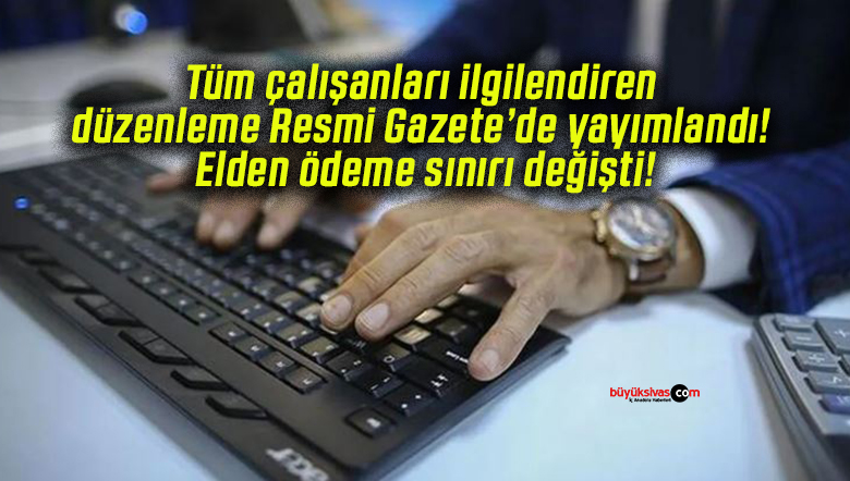 Tüm çalışanları ilgilendiren düzenleme Resmi Gazete’de yayımlandı! Elden ödeme sınırı değişti!