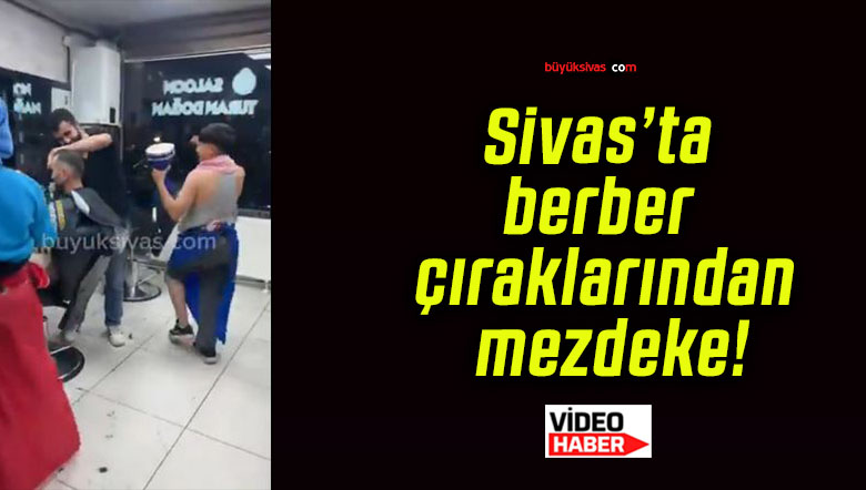 Sivas’ta berber çıraklarından mezdeke!