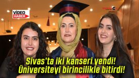 Sivas’ta iki kanseri yendi üniversiteyi birincilikle bitirdi!