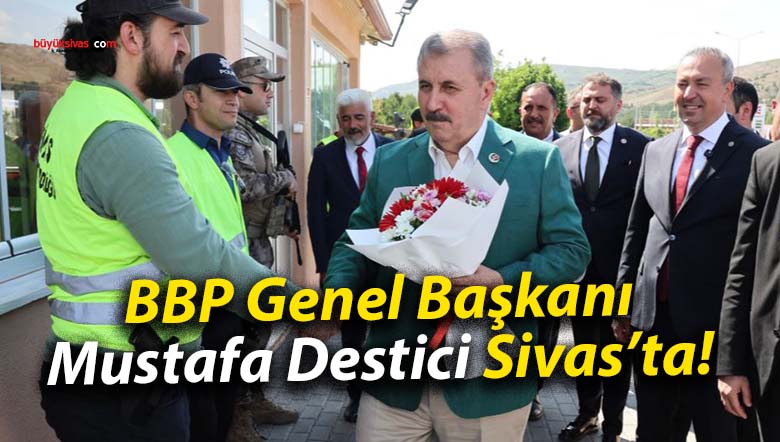 BBP Genel Başkanı Mustafa Destici Sivas’ta!