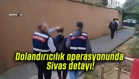 Dolandırıcılık operasyonunda Sivas detayı!