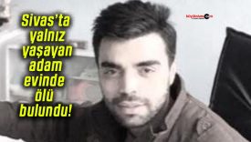 Sivas Suşehri’nde yalnız yaşayan adam evinde ölü bulundu!