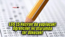 LGS 15 Haziran’da yapılacak! Öğrenciler iki oturumda ter dökecek!