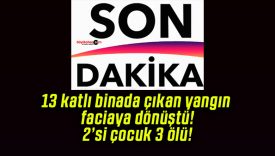 13 katlı binada çıkan yangın faciaya dönüştü! 2’si çocuk 3 ölü!