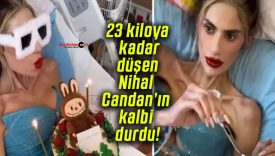 23 kiloya kadar düşen Nihal Candan’ın kalbi durdu!