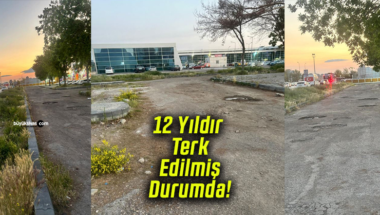 Sivas Eski Otogar Önü 12 Yıldır Terk Edilmiş Durumda!