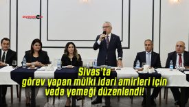 Sivas’ta görev yapan mülki idari amirleri için veda yemeği düzenlendi!