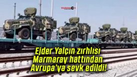 Ejder Yalçın zırhlısı Marmaray hattından Avrupa’ya sevk edildi!