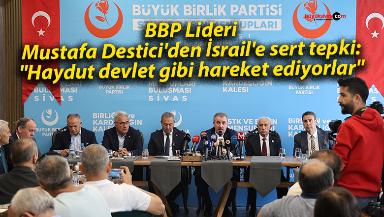 BBP Lideri Mustafa Destici’den İsrail’e sert tepki: “Haydut devlet gibi hareket ediyorlar”