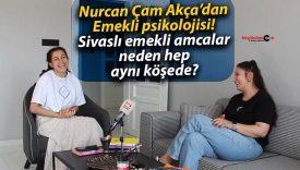 Nurcan Çam Akça’dan Emekli psikolojisi! Sivaslı emekli amcalar neden hep aynı köşede?