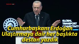 Cumhurbaşkanı Erdoğan: Ulaştırmaya dair her başlıkta destan yazdık