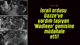 İsrail ordusu Gazze’ye yardım taşıyan ‘Madleen’ gemisine müdahale etti!