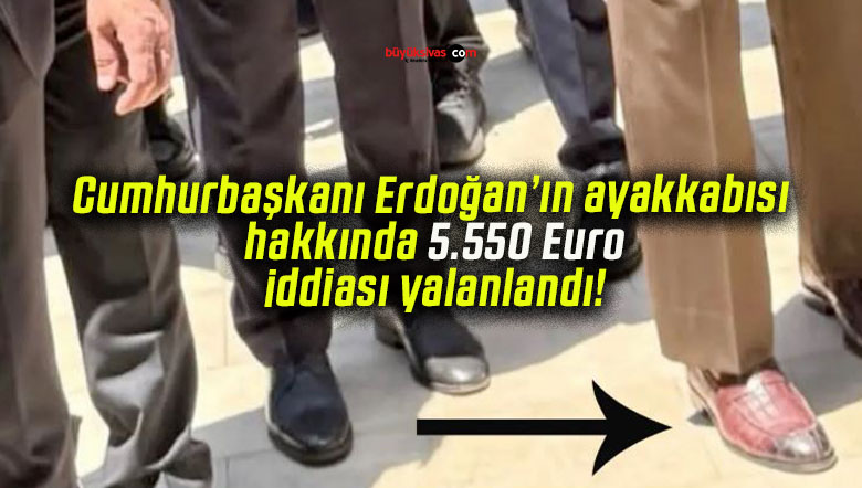 Cumhurbaşkanı Erdoğan’ın ayakkabısı hakkında 5.550 Euro iddiası yalanlandı!