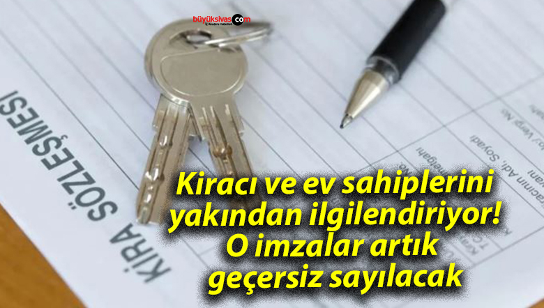 Kiracı ve ev sahiplerini yakından ilgilendiriyor! O imzalar artık geçersiz sayılacak