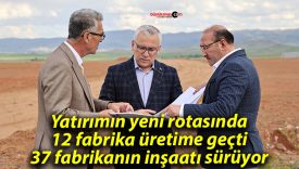 Yatırımın yeni rotasında 12 fabrika üretime geçti, 37 fabrikanın inşaatı sürüyor