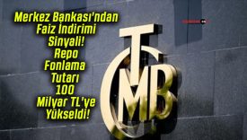 Merkez Bankası’ndan Faiz İndirimi Sinyali! Repo Fonlama Tutarı 100 Milyar TL’ye Yükseldi!