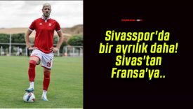 Sivasspor’da bir ayrılık daha! Sivas’tan Fransa’ya..