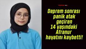 Deprem sonrası panik atak geçiren 14 yaşındaki Afranur hayatını kaybetti!