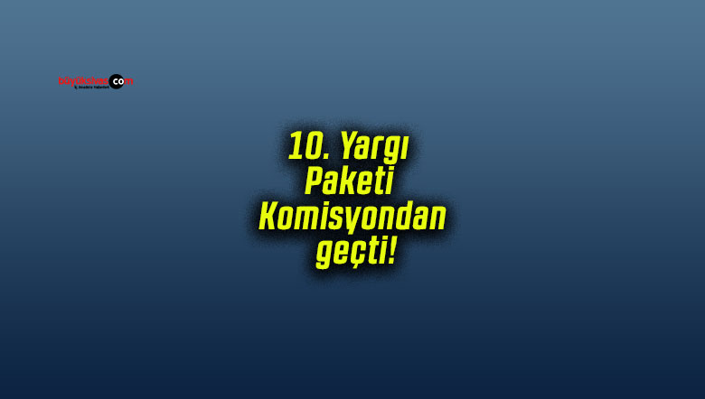 10. Yargı Paketi Adalet Komisyonu’ndan geçti! Ceza süreleri ve infaz düzenlemeleri değişiyor!