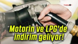 Motorin ve LPG’de indirim geliyor!