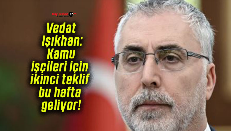 Vedat Işıkhan: Kamu işçileri için ikinci teklif bu hafta geliyor!