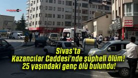 Sivas’ta Kazancılar Caddesi’nde şüpheli ölüm! 25 yaşındaki genç ölü bulundu!