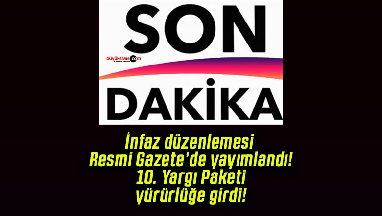 İnfaz düzenlemesi Resmi Gazete’de yayımlandı! 10. Yargı Paketi yürürlüğe girdi!