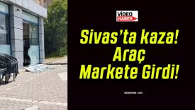 Sivas’ta kaza! Araç Markete Girdi!